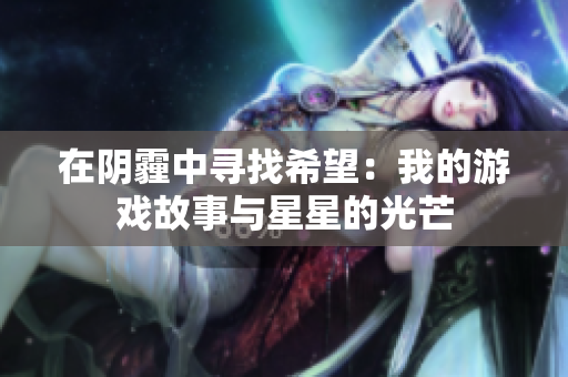 在阴霾中寻找希望：我的游戏故事与星星的光芒