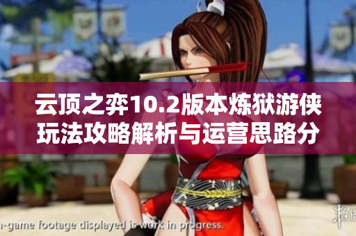 云顶之弈10.2版本炼狱游侠玩法攻略解析与运营思路分享