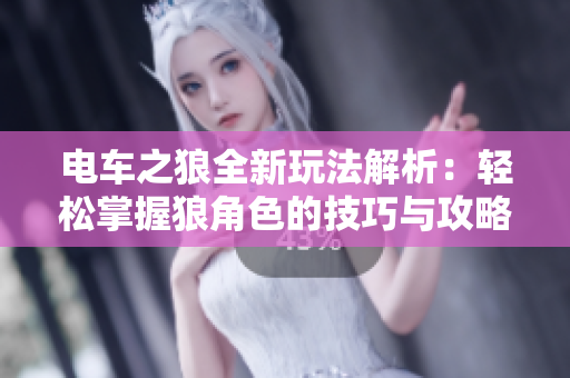 电车之狼全新玩法解析：轻松掌握狼角色的技巧与攻略