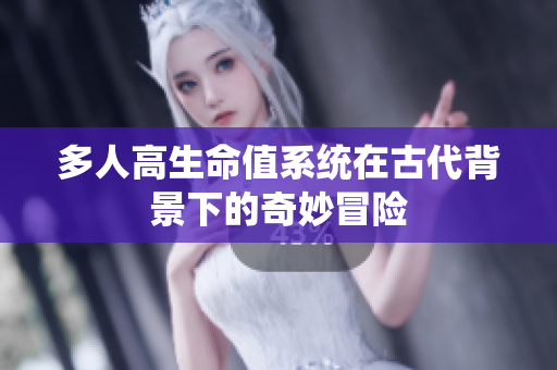 多人高生命值系统在古代背景下的奇妙冒险