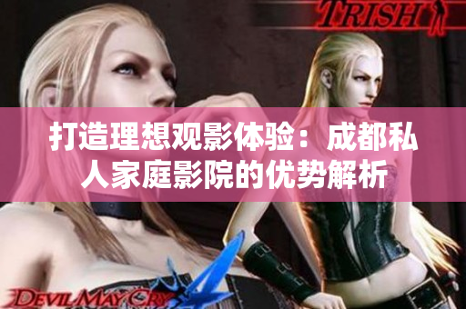 打造理想观影体验：成都私人家庭影院的优势解析
