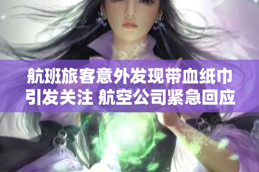 航班旅客意外发现带血纸巾引发关注 航空公司紧急回应