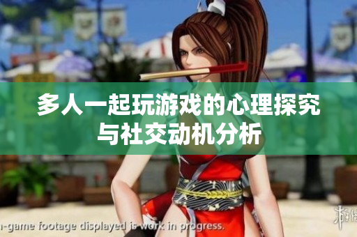 多人一起玩游戏的心理探究与社交动机分析