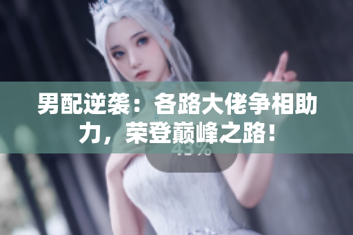 男配逆袭：各路大佬争相助力，荣登巅峰之路！