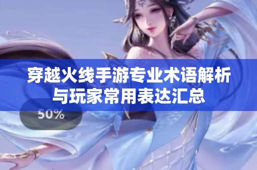 穿越火线手游专业术语解析与玩家常用表达汇总
