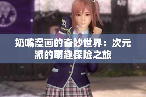 奶嘴漫画的奇妙世界：次元派的萌趣探险之旅