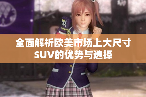 全面解析欧美市场上大尺寸SUV的优势与选择