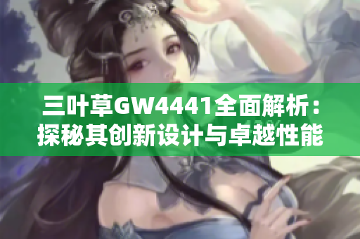三叶草GW4441全面解析：探秘其创新设计与卓越性能