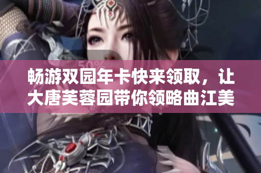 畅游双园年卡快来领取，让大唐芙蓉园带你领略曲江美景