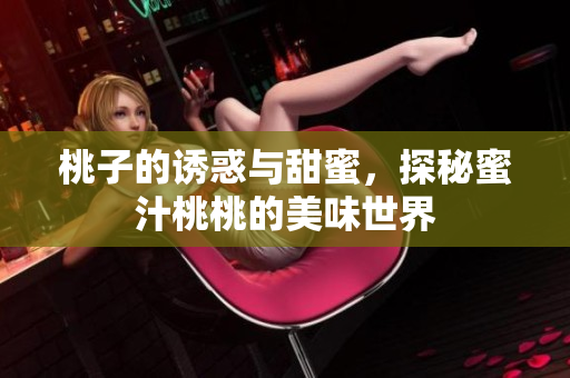 桃子的诱惑与甜蜜，探秘蜜汁桃桃的美味世界