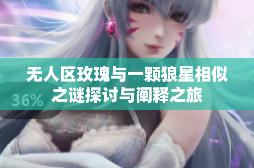 无人区玫瑰与一颗狼星相似之谜探讨与阐释之旅