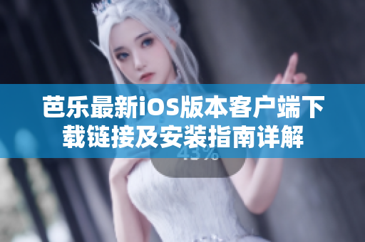 芭乐最新iOS版本客户端下载链接及安装指南详解