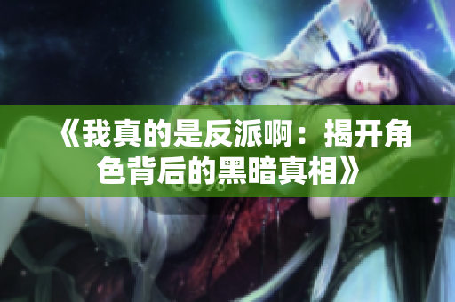 《我真的是反派啊：揭开角色背后的黑暗真相》
