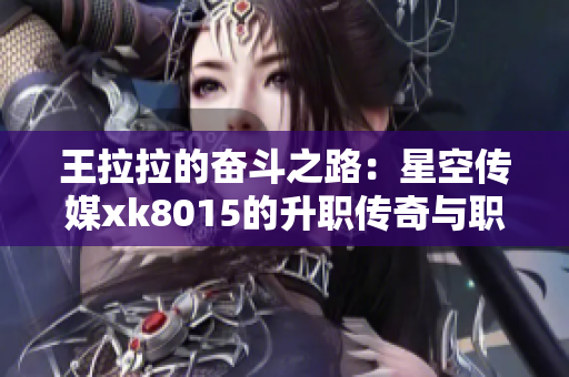王拉拉的奋斗之路：星空传媒xk8015的升职传奇与职场智慧