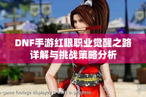 DNF手游红眼职业觉醒之路详解与挑战策略分析