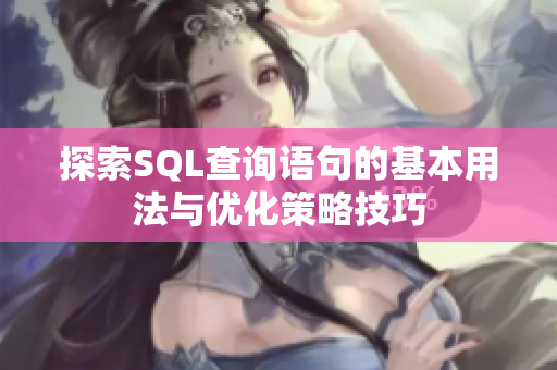 探索SQL查询语句的基本用法与优化策略技巧