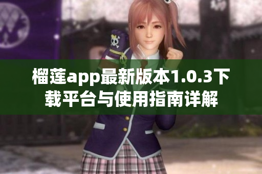 榴莲app最新版本1.0.3下载平台与使用指南详解