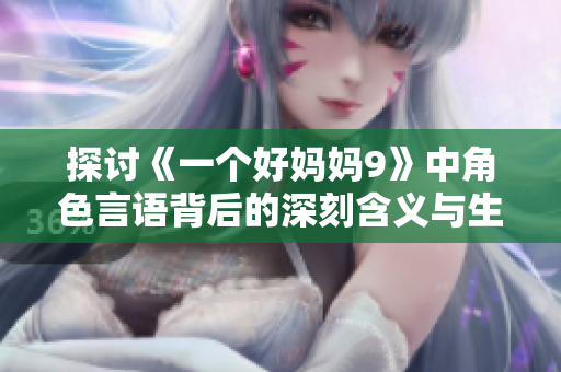 探讨《一个好妈妈9》中角色言语背后的深刻含义与生活启示