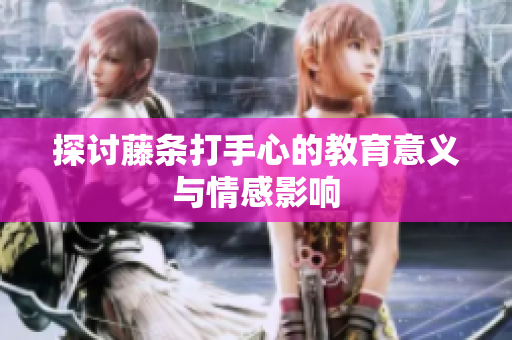 探讨藤条打手心的教育意义与情感影响