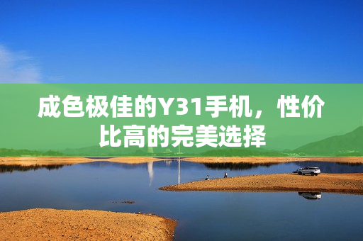 成色极佳的Y31手机，性价比高的完美选择