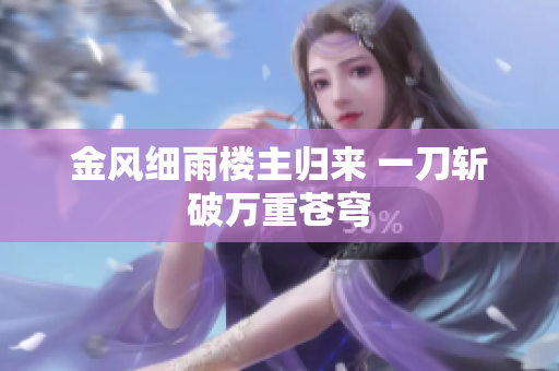 金风细雨楼主归来 一刀斩破万重苍穹