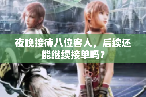 夜晚接待八位客人，后续还能继续接单吗？