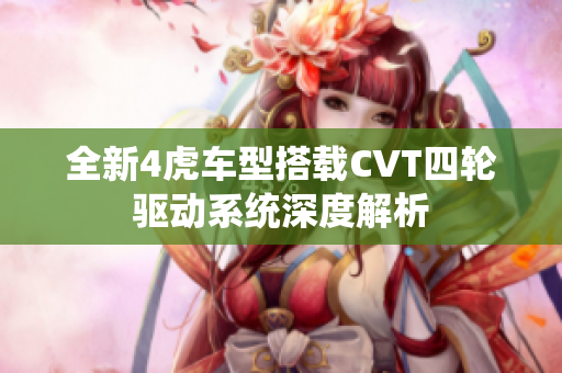 全新4虎车型搭载CVT四轮驱动系统深度解析