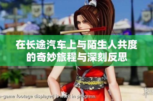在长途汽车上与陌生人共度的奇妙旅程与深刻反思