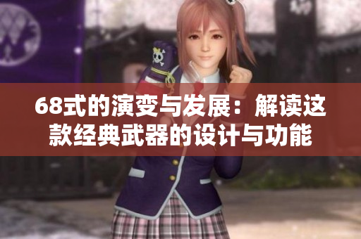 68式的演变与发展：解读这款经典武器的设计与功能