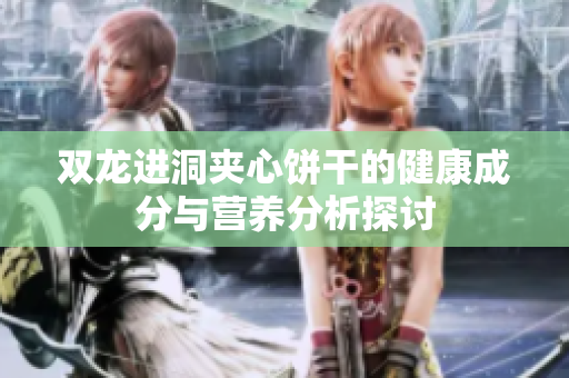 双龙进洞夹心饼干的健康成分与营养分析探讨