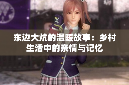 东边大炕的温暖故事：乡村生活中的亲情与记忆