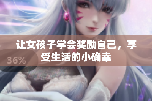 让女孩子学会奖励自己，享受生活的小确幸