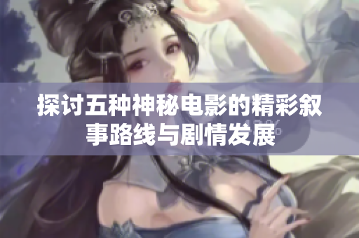 探讨五种神秘电影的精彩叙事路线与剧情发展