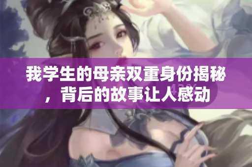 我学生的母亲双重身份揭秘，背后的故事让人感动