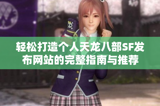 轻松打造个人天龙八部SF发布网站的完整指南与推荐