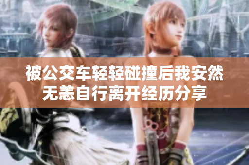 被公交车轻轻碰撞后我安然无恙自行离开经历分享