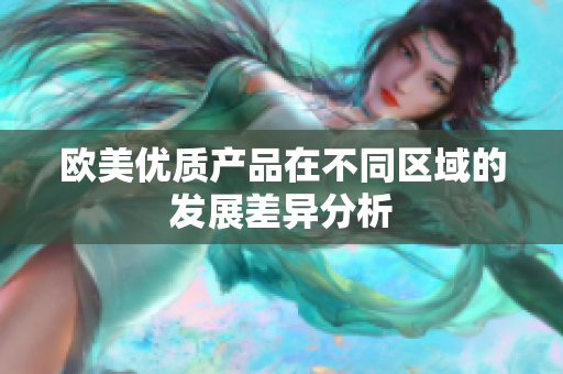 欧美优质产品在不同区域的发展差异分析