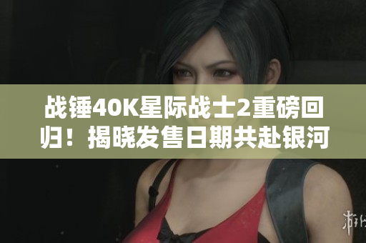战锤40K星际战士2重磅回归！揭晓发售日期共赴银河冒险之旅！
