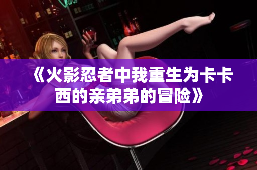 《火影忍者中我重生为卡卡西的亲弟弟的冒险》