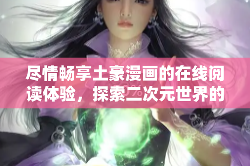 尽情畅享土豪漫画的在线阅读体验，探索二次元世界的无限乐趣