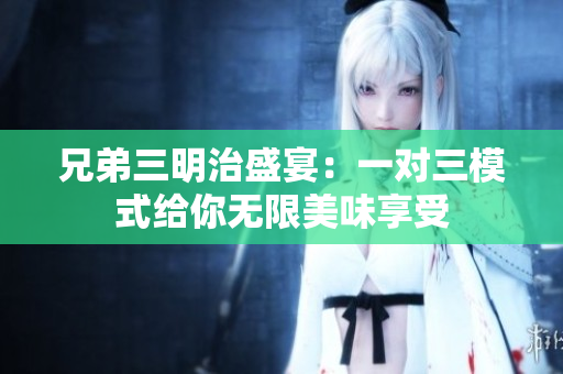 兄弟三明治盛宴：一对三模式给你无限美味享受