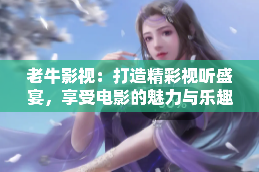 老牛影视：打造精彩视听盛宴，享受电影的魅力与乐趣
