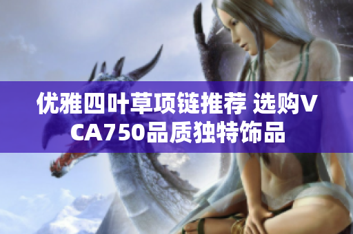 优雅四叶草项链推荐 选购VCA750品质独特饰品