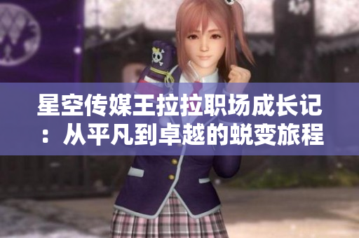 星空传媒王拉拉职场成长记：从平凡到卓越的蜕变旅程