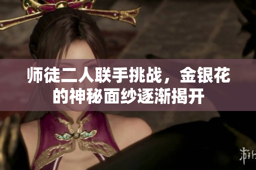 师徒二人联手挑战，金银花的神秘面纱逐渐揭开