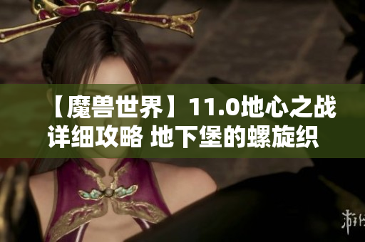 【魔兽世界】11.0地心之战详细攻略 地下堡的螺旋织纹探索之旅
