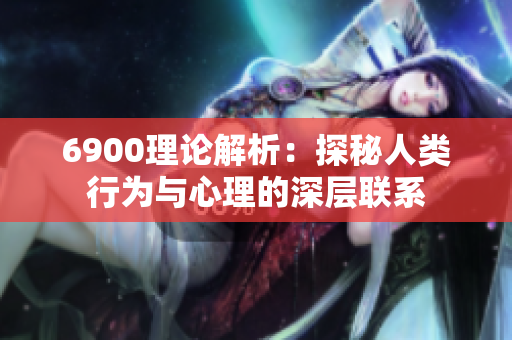 6900理论解析：探秘人类行为与心理的深层联系
