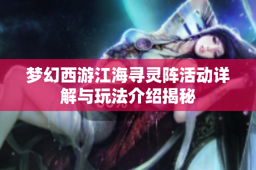 梦幻西游江海寻灵阵活动详解与玩法介绍揭秘
