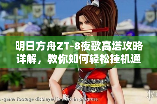 明日方舟ZT-8夜歌高塔攻略详解，教你如何轻松挂机通关