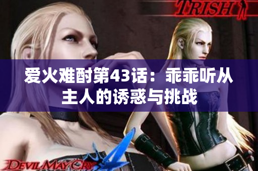 爱火难酎第43话：乖乖听从主人的诱惑与挑战